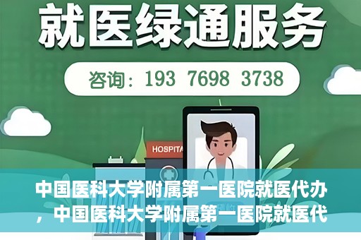 中国医科大学附属第一医院就医代办，中国医科大学附属第一医院就医代办服务详解