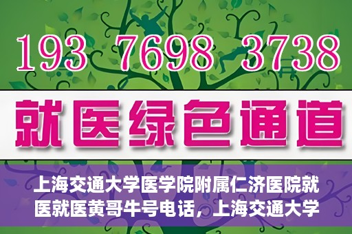 上海交通大学医学院附属仁济医院就医就医黄哥牛号电话，上海交通大学医学院附属仁济医院就医黄哥牛号电话咨询攻略