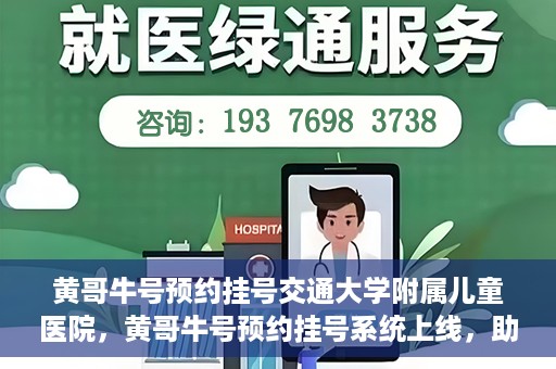 黄哥牛号预约挂号交通大学附属儿童医院，黄哥牛号预约挂号系统上线，助力交通大学附属儿童医院便捷就医体验