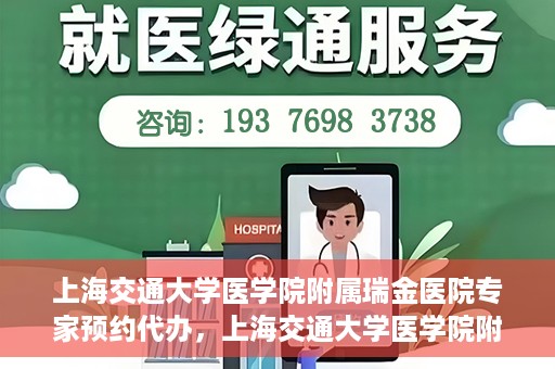 上海交通大学医学院附属瑞金医院专家预约代办，上海交通大学医学院附属瑞金医院专家预约代办服务详解