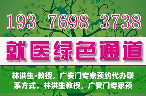 林洪生-教授，广安门专家预约代办联系方式，林洪生教授，广安门专家预约挂号联系方式揭秘