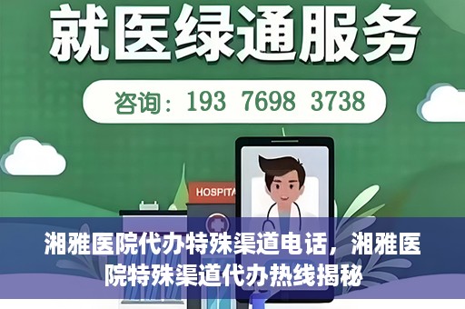 湘雅医院代办特殊渠道电话，湘雅医院特殊渠道代办热线揭秘