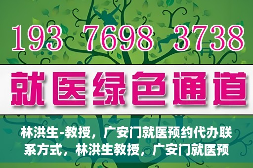 林洪生-教授，广安门就医预约代办联系方式，林洪生教授，广安门就医预约攻略及联系方式全解析