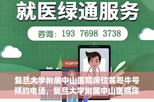 复旦大学附属中山医院床位黄哥牛号预约电话，复旦大学附属中山医院床位预约电话及黄哥牛号预约信息解读