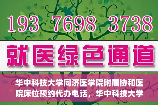 华中科技大学同济医学院附属协和医院床位预约代办电话，华中科技大学同济医学院附属协和医院床位预约咨询热线