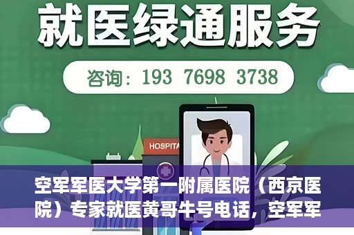 空军军医大学第一附属医院（西京医院）专家就医黄哥牛号电话，空军军医大学第一附属医院黄哥牛号电话专家就医解析与指南