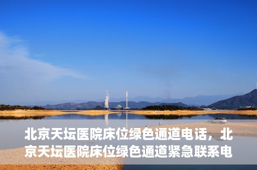 北京天坛医院床位绿色通道电话，北京天坛医院床位绿色通道紧急联系电话揭秘