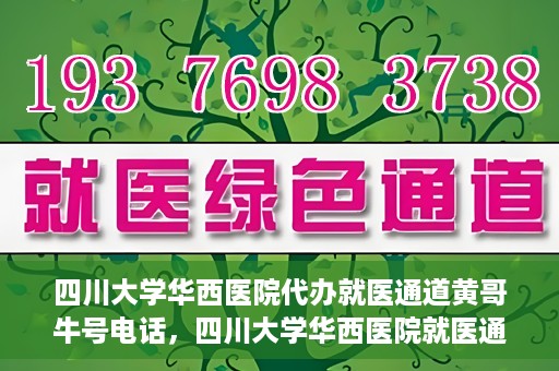 四川大学华西医院代办就医通道黄哥牛号电话，四川大学华西医院就医通道代办服务黄哥牛号联系电话揭秘