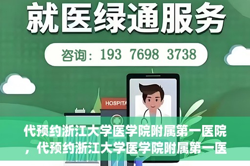 代预约浙江大学医学院附属第一医院，代预约浙江大学医学院附属第一医院，一站式便捷医疗体验开启