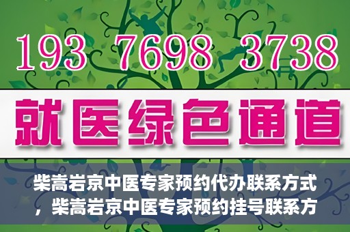 柴嵩岩京中医专家预约代办联系方式，柴嵩岩京中医专家预约挂号联系方式及代办服务指南