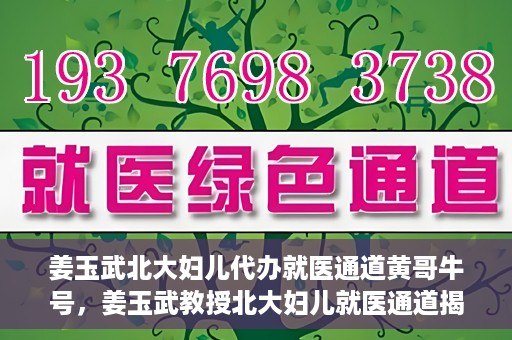 姜玉武北大妇儿代办就医通道黄哥牛号，姜玉武教授北大妇儿就医通道揭秘，黄哥牛号背后的故事