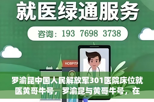 罗渝昆中国人民解放军301医院床位就医黄哥牛号，罗渝昆与黄哥牛号，在解放军301医院床位的就医故事