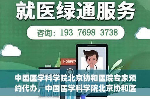 中国医学科学院北京协和医院专家预约代办，中国医学科学院北京协和医院专家预约代办服务详解