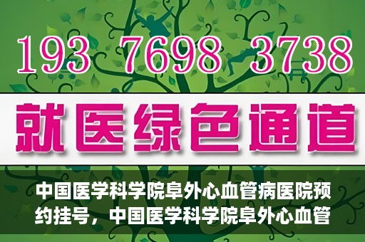 中国医学科学院阜外心血管病医院预约挂号，中国医学科学院阜外心血管病医院预约挂号指南