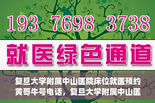 复旦大学附属中山医院床位就医预约黄哥牛号电话，复旦大学附属中山医院床位预约就医指南，黄哥牛号电话一键预约服务