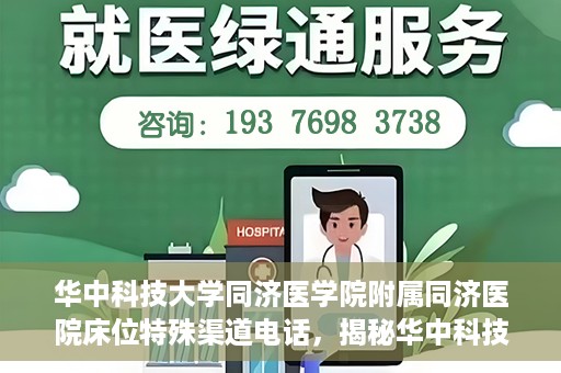 华中科技大学同济医学院附属同济医院床位特殊渠道电话，揭秘华中科技大学同济医院床位特殊渠道预约电话