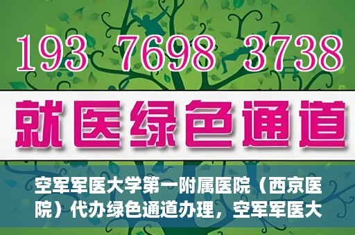 空军军医大学第一附属医院（西京医院）代办绿色通道办理，空军军医大学第一附属医院绿色通道代办服务详解