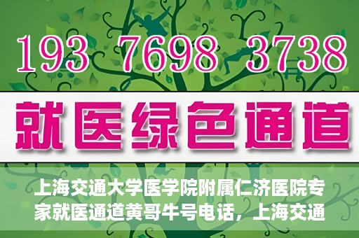 上海交通大学医学院附属仁济医院专家就医通道黄哥牛号电话，上海交通大学医学院附属仁济医院专家就医通道热线，黄哥牛号电话咨询解读服务启动