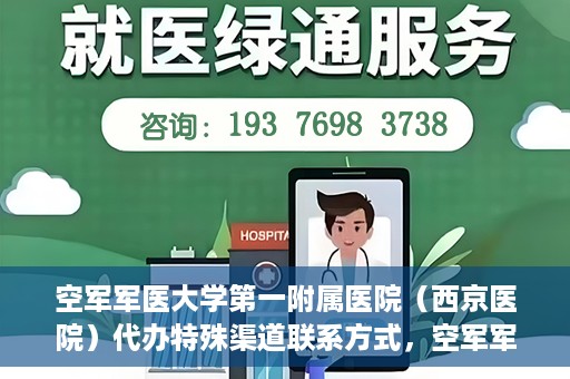 空军军医大学第一附属医院（西京医院）代办特殊渠道联系方式，空军军医大学第一附属医院（西京医院）特殊渠道联系代办服务详解