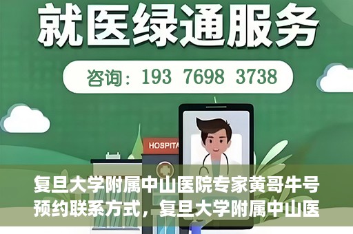 复旦大学附属中山医院专家黄哥牛号预约联系方式，复旦大学附属中山医院专家黄哥牛预约挂号联系方式揭秘