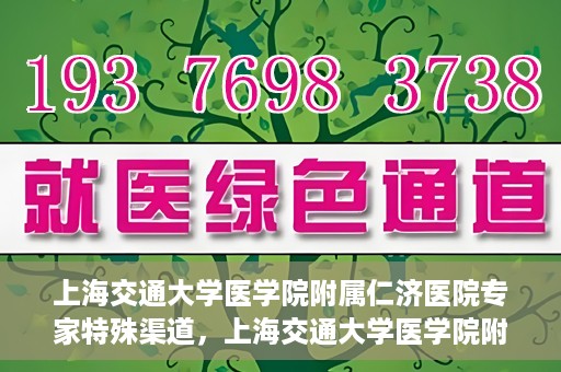 上海交通大学医学院附属仁济医院专家特殊渠道，上海交通大学医学院附属仁济医院专家特殊渠道解析与探索