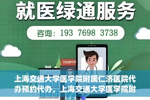 上海交通大学医学院附属仁济医院代办预约代办，上海交通大学医学院附属仁济医院预约代办服务详解