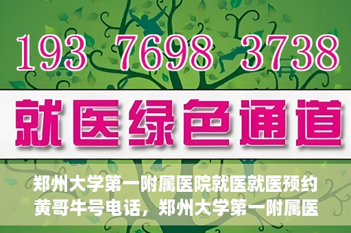 郑州大学第一附属医院就医就医预约黄哥牛号电话，郑州大学第一附属医院就医预约热线，黄哥牛号电话揭秘