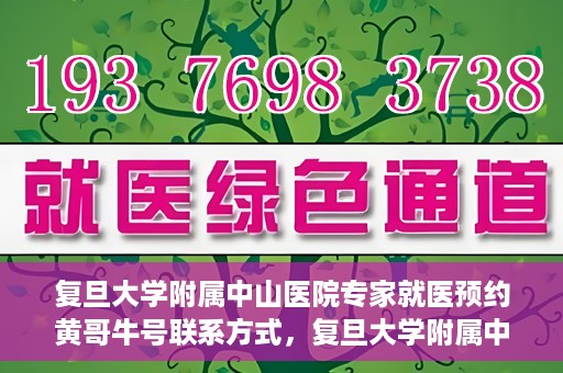 复旦大学附属中山医院专家就医预约黄哥牛号联系方式，复旦大学附属中山医院专家就医预约，黄哥牛号联系方式全解析