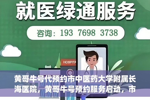 黄哥牛号代预约市中医药大学附属长海医院，黄哥牛号预约服务启动，市中医药大学附属长海医院开启预约新模式