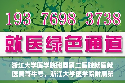 浙江大学医学院附属第二医院就医就医黄哥牛号，浙江大学医学院附属第二医院就医黄哥牛号，就医攻略与体验分享
