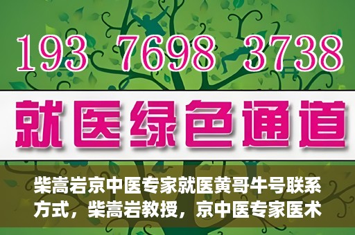 柴嵩岩京中医专家就医黄哥牛号联系方式，柴嵩岩教授，京中医专家医术高超，黄哥牛号联系方式揭晓