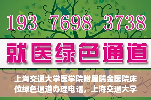 上海交通大学医学院附属瑞金医院床位绿色通道办理电话，上海交通大学医学院附属瑞金医院床位绿色通道咨询热线