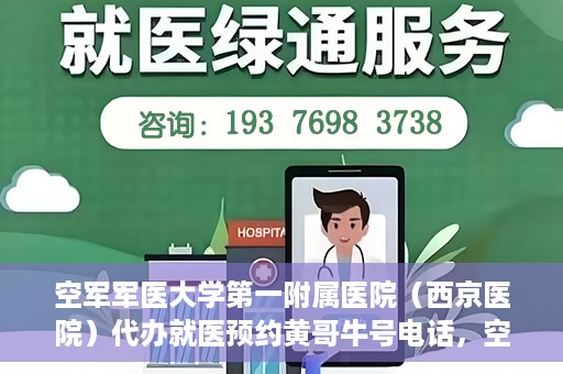 空军军医大学第一附属医院（西京医院）代办就医预约黄哥牛号电话，空军军医大学第一附属医院（西京医院）预约就医黄哥热线电话揭秘