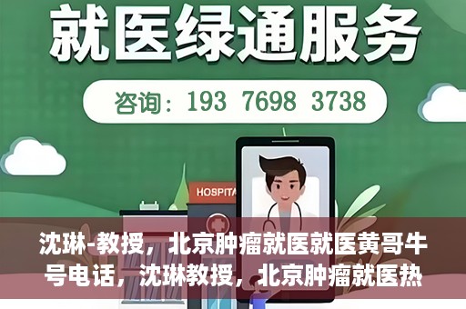 沈琳-教授，北京肿瘤就医就医黄哥牛号电话，沈琳教授，北京肿瘤就医热线黄哥牛号揭秘