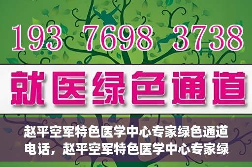 赵平空军特色医学中心专家绿色通道电话，赵平空军特色医学中心专家绿色通道联系电话揭秘