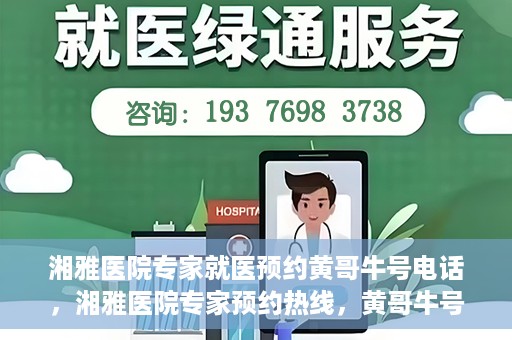 湘雅医院专家就医预约黄哥牛号电话，湘雅医院专家预约热线，黄哥牛号电话就医预约指南