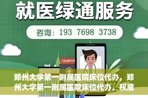 郑州大学第一附属医院床位代办，郑州大学第一附属医院床位代办，权威医疗资源的便捷通道