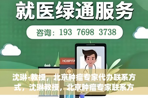 沈琳-教授，北京肿瘤专家代办联系方式，沈琳教授，北京肿瘤专家联系方式及专业代办服务介绍