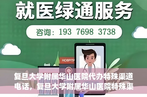 复旦大学附属华山医院代办特殊渠道电话，复旦大学附属华山医院特殊渠道电话代办服务详解
