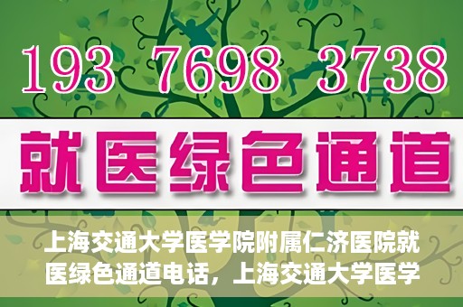 上海交通大学医学院附属仁济医院就医绿色通道电话，上海交通大学医学院附属仁济医院就医绿色通道服务热线详解