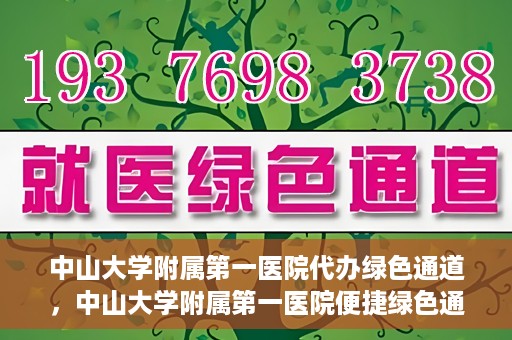 中山大学附属第一医院代办绿色通道，中山大学附属第一医院便捷绿色通道服务