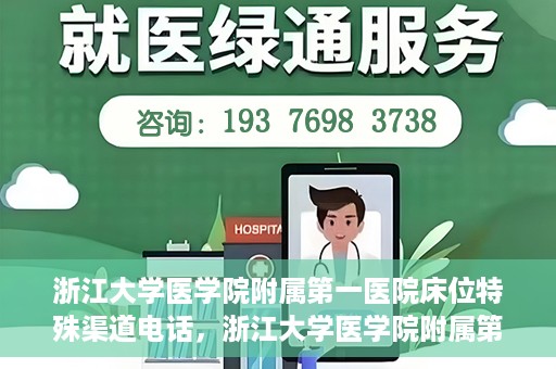 浙江大学医学院附属第一医院床位特殊渠道电话，浙江大学医学院附属第一医院床位特殊渠道预约专线揭秘