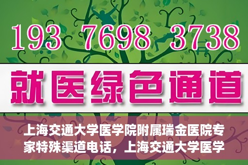 上海交通大学医学院附属瑞金医院专家特殊渠道电话，上海交通大学医学院附属瑞金医院专家特殊渠道专线电话揭秘