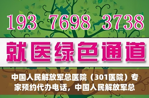 中国人民解放军总医院（301医院）专家预约代办电话，中国人民解放军总医院（301医院）专家预约电话代办服务详解