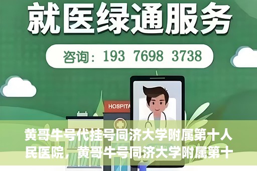 黄哥牛号代挂号同济大学附属第十人民医院，黄哥牛号同济大学附属第十人民医院代挂号服务解析