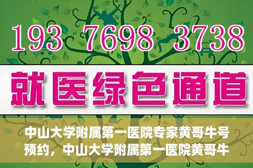 中山大学附属第一医院专家黄哥牛号预约，中山大学附属第一医院黄哥牛专家号预约攻略
