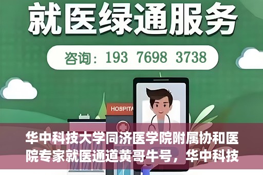 华中科技大学同济医学院附属协和医院专家就医通道黄哥牛号，华中科技大学同济医学院附属协和医院专家就医通道，黄哥牛号专家预约指南
