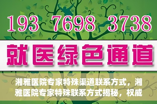 湘雅医院专家特殊渠道联系方式，湘雅医院专家特殊联系方式揭秘，权威专家沟通渠道公开