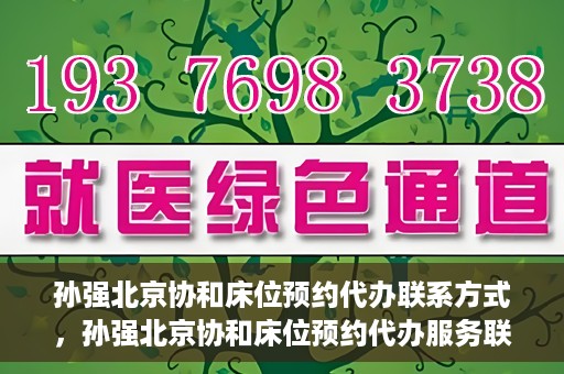 孙强北京协和床位预约代办联系方式，孙强北京协和床位预约代办服务联系方式揭秘
