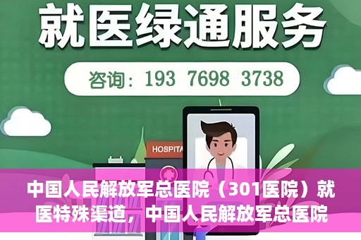 中国人民解放军总医院（301医院）就医特殊渠道，中国人民解放军总医院特殊就医渠道解析